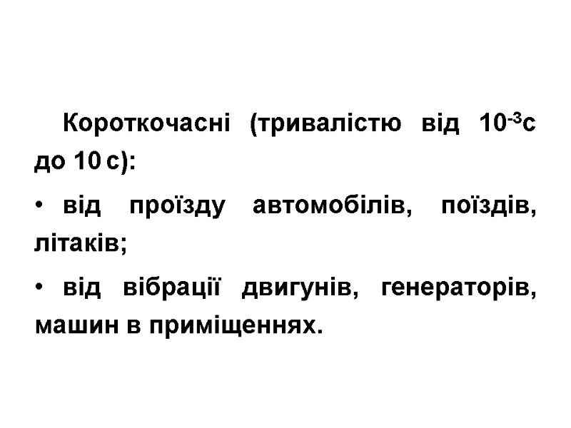 Короткочасні (тривалістю від 10-3с до 10 с): від проїзду автомобілів, поїздів, літаків; від вібрації